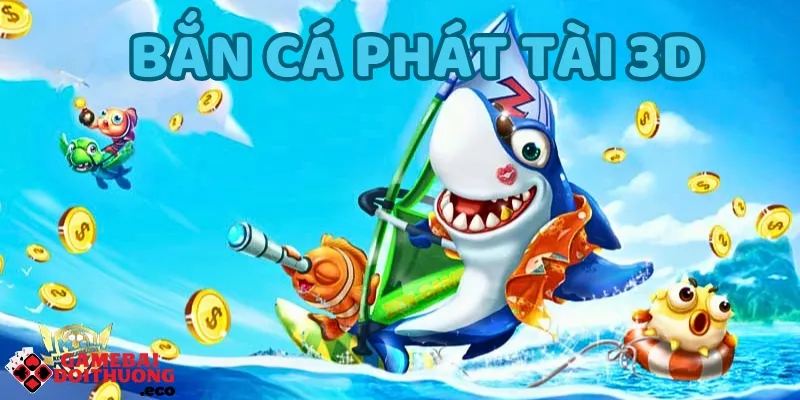 Bắn cá phát tài 3D được nhiều cược thủ yêu thích tham gia