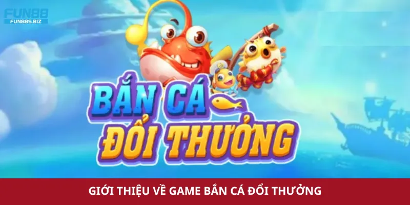 Giới thiệu về game bắn cá đổi thưởng
