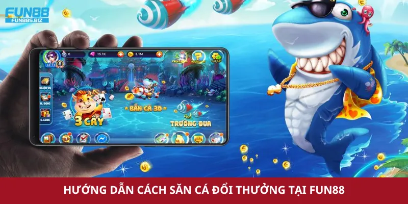 Hướng dẫn cách săn cá đổi thưởng tại Fun88