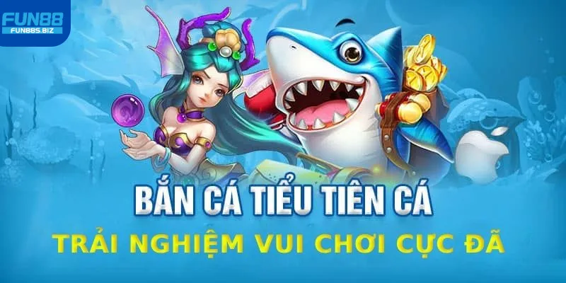 Tìm hiểu về game bắn cá tiểu tiên cá trực tiếp